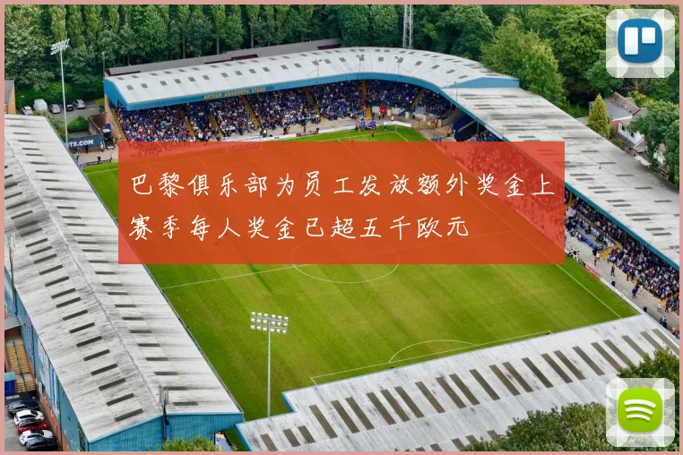 巴黎俱乐部为员工发放额外奖金上赛季每人奖金已超五千欧元