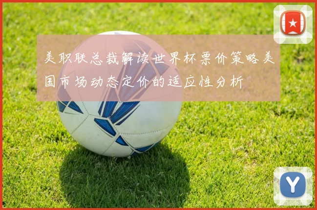 美职联总裁解读世界杯票价策略美国市场动态定价的适应性分析